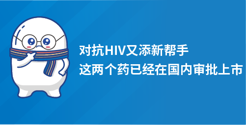 对抗HIV又添新帮手，这两个药已经在国内审批上市